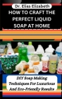 How to Craft the Perfect Liquid Soap at Home: DIY Soap Making Techniques For Luxurious And Eco-Friendly Results Cover Image