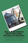 My 25 Favorite Off-The-Grid Places in Kansas: Places I traveled in Kansas that weren't invaded by every other wacky tourist that thought they should g By Laura De La Cruz Cover Image
