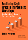 Facilitating Rapid Process Improvement Workshops: The Self-Study Guide for Lean Leaders By Sheilah P. O'Brien Cover Image