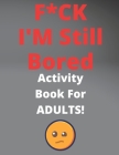 F*CK I'M Still Bored Activity Book For ADULTS!: The Fun and Humor, Relaxing puzzle sudoku find words By Color Swears Publishing Cover Image