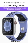 Apple Watch Tips & Tricks: Unlocking the Amazing, Time Saving Potentials & Fun Features in WatchOS 6 (The Simplified Manual for Kids and Adults) Cover Image