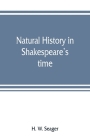 Natural history in Shakespeare's time; being extracts illustrative of the subject as he knew it By H. W. Seager Cover Image