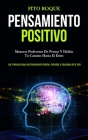 Pensamiento Positivo: Maneras poderosas de pensar y hablar tu camino hacia el éxito (Las 5 mejores cosas del pensamiento positivo, felicidad Cover Image