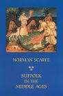 Suffolk in the Middle Ages: Studies in Places and Place-Names, the Sutton Hoo Ship-Burial, Saints, Mummies and Crosses, Domesday Book and Chronicl By Norman Scarfe Cover Image