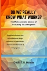 DO WE REALLY KNOW WHAT WORKS? The Philosophy and Science of Evaluating Social Programs By David E. K. Hunter Cover Image