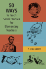 50 Ways to Teach Social Studies for Elementary Teachers By S. Kay Gandy Cover Image