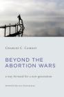 Beyond the Abortion Wars: A Way Forward for a New Generation By Charles C. Camosy Cover Image