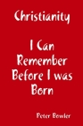 Christianity: I Can Remember Before I Was Born By Peter Bowler Cover Image