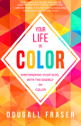 Your Life in Color: Empowering Your Soul with the Energy of Color By Dougall Fraser Cover Image