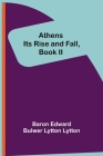 Athens: Its Rise and Fall, Book II By Baron Edward Bulwer Lytton Lytton Cover Image