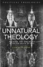 Unnatural Theology: Religion, Art and Media After the Death of God By Charlie Gere, Arthur Bradley (Editor), Michael Dillon (Editor) Cover Image