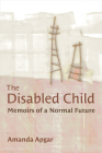 The Disabled Child: Memoirs of a Normal Future (Corporealities: Discourses Of Disability) By Amanda Apgar Cover Image