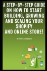 A Step-by-Step Guide On How To Start Building, Growing and Scaling Your Shopify and Online Store! Cover Image