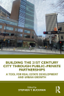 Building the 21st Century City Through Public-Private Partnerships: A Tool for Real Estate Development and Urban Growth By Stephen Buckman (Editor) Cover Image