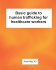 Basic guide to human trafficking for healthcare workers By Anna May Xu Cover Image