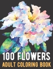 100 Flowers Coloring Book: An Adult Coloring Book with Bouquets, Wreaths, Swirls, Patterns, Decorations, Inspirational Designs, and Much More! By Jade Carson Cover Image