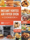 Instant Vortex Air Fryer Oven Cookbook: 300 Quick & Easy Air Fryer Recipes for Beginners and Advanced Users Cover Image