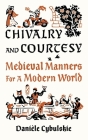 Chivalry and Courtesy: Medieval Manners for Modern Life By Danièle Cybulskie Cover Image