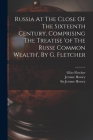 Russia At The Close Of The Sixteenth Century, Comprising The Treatise 'of The Russe Common Wealth', By G. Fletcher By Giles Fletcher, Sir Jerome Horsey (Created by), Jerome Horsey (Sir ) (Created by) Cover Image
