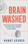 Brain Washed: Overcome Toxic Thoughts and Take Back Control of Your Mind By Manny Arango Cover Image
