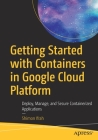 Getting Started with Containers in Google Cloud Platform: Deploy, Manage, and Secure Containerized Applications Cover Image