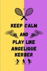 Keep Calm And Play Like Angelique Kerber: Tennis Themed Note Book By Happily Wellnoted Cover Image