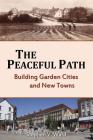The Peaceful Path: Building Garden Cities and New Towns By Stephen V. Ward Cover Image