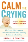 Calm the Crying: The Secret Baby Language That Reveals the Hidden Meaning Behind an Infant's Cry By Priscilla Dunstan Cover Image