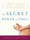 The Secret Power of Yoga: A Woman's Guide to the Heart and Spirit of the Yoga Sutras By Nischala Joy Devi Cover Image