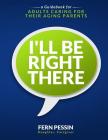 I'll Be Right There: A Guidebook for Adults Caring for Their Aging Parents By Fern Pessin Cover Image