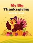 My Big Thanksgiving Activity Book: Thanksgiving Activity Book for Little Hands at the Kids Table Ages 2-4, 4-8 And 6-12! Coloring and Activity, Mazes, Cover Image