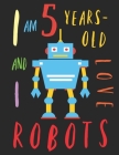 I Am 5 Years-Old and I Love Robots: The Colouring Book for Five-Year-Olds Who Love Robots Cover Image
