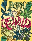 Born to Re-Wild: Nature Coloring Book For Adults to Inspire Relaxation and Mindfulness By Stephanie Mullani (Illustrator), Anna Mullani (Contribution by) Cover Image