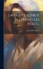 La Sainte Vierge D'après Les Pères... By Jean-André Barbier Cover Image