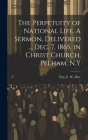 The Perpetuity of National Life. A Sermon, Delivered ... Dec. 7, 1865, in Christ Church, Pelham, N.Y By E. W. Syle (Created by) Cover Image