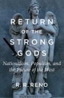 Return of the Strong Gods: Nationalism, Populism, and the Future of the West By R. R. Reno Cover Image