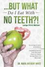 ... But What Do I Eat with No Teeth?! Your Questions Answered: Understanding the Denture Process from Extraction to Delivery: Large Print By Mark Anthony White Cover Image