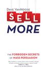 Sell More: The Forbidden Secrets of Mass Persuasion By Dave Vanhoose Cover Image