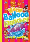 Make Your Own Water Balloon Launcher (Make Your Own Fun) By Julia Garstecki, Stephanie Derkovitz Cover Image