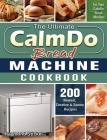 The Ultimate CalmDo Bread Machine Cookbook: 200 Newest, Creative & Savory Recipes for Your CalmDo Bread Machine Cover Image