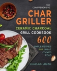 The Comprehensive Char-Griller Ceramic Charcoal Grill Cookbook: 600 Simple Recipes for Great Cooked Food By Charles Urban Cover Image