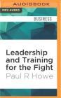 Leadership and Training for the Fight: A Few Thoughts on Leadership and Training from a Former Special Operations Soldier By Paul R. Howe, Pete Larkin (Read by) Cover Image