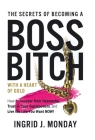 The Secrets of Becoming a Boss Bitch with a Heart of Gold: How to Recover from Heartache, Trust in Your Superpowers, and Live the Life You Want Now! By Ingrid J. Monday Cover Image