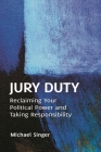 Jury Duty: Reclaiming Your Political Power and Taking Responsibility By Michael Singer Cover Image