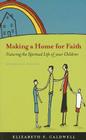 Making a Home for Faith: Nurturing the Spiritual Life of Your Children Cover Image