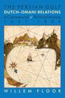 The Persian Gulf: Dutch-Omani Relation, a Commercial and Political History 1651-1806 By M. Willem Floor Cover Image