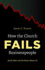 How the Church Fails Businesspeople (and What Can Be Done about It) By John C. Knapp Cover Image
