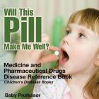 Will This Pill Make Me Well? Medicine and Pharmaceutical Drugs - Disease Reference Book Children's Diseases Books By Baby Professor Cover Image