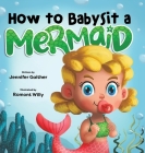 How to Babysit a Mermaid By Jennifer Gaither, Romont Willy (Illustrator) Cover Image