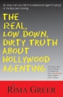 Real, Low Down, Dirty Truth about Hollywood Agenting: The Day-To-Day Inner Workings of Hollywood from a Seasoned Talent Agent's Point of View By Rima Greer Cover Image